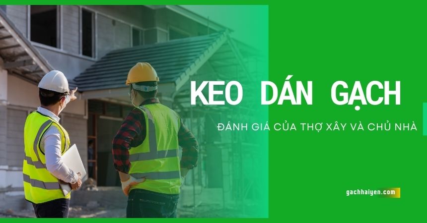 Keo dán gạch chuyên dụng: Đánh giá từ thợ xây đến chủ nhà