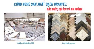 Công Nghệ Sản Xuất Gạch Granite: Đặc Điểm, Lợi Ích Và Xu Hướng