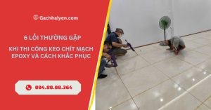 6 Lỗi Thường Gặp Khi Thi Công Keo Chít Mạch Epoxy Và Cách Khắc Phục