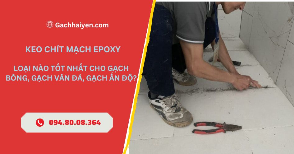 Keo Chít Mạch Epoxy Loại Nào Tốt Nhất Cho Gạch Bông, Gạch Vân Đá, Gạch Ấn Độ?