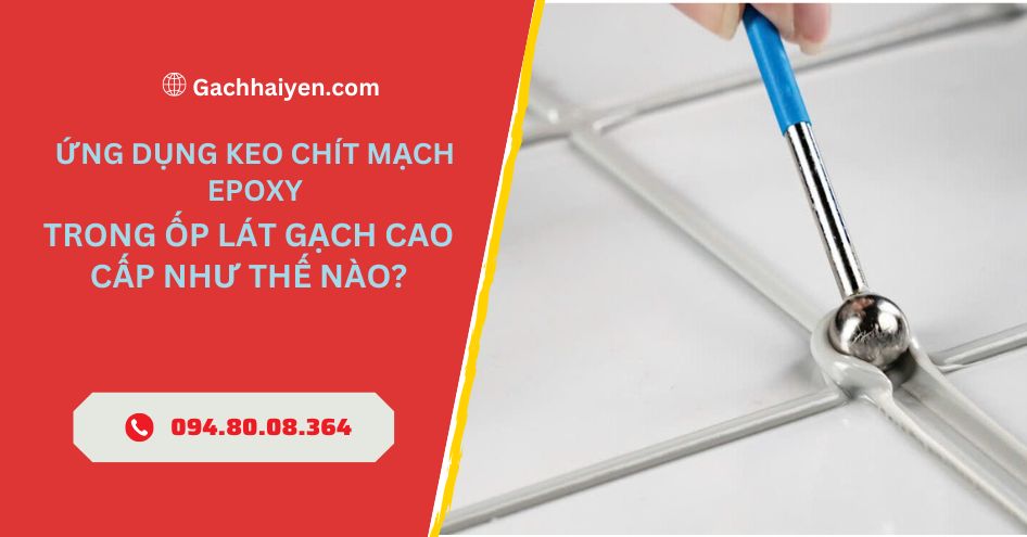 Ứng dụng keo chít mạch epoxy trong ốp lát gạch cao cấp như thế nào?