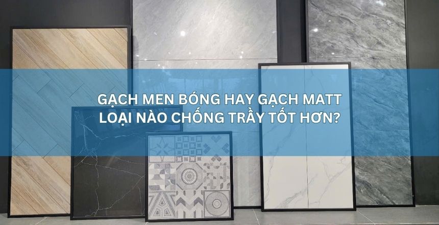gạch men bóng và gạch men matt loại nào chống trầy xước tốt hơn